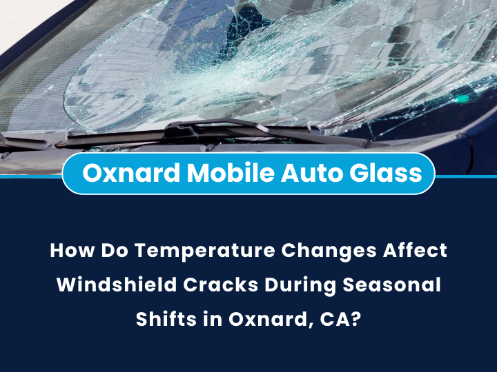 How Do Temperature Changes Affect Windshield Cracks During Seasonal Shifts in Oxnard, CA